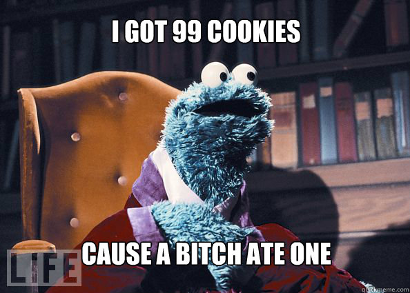 I got 99 cookies  cause a bitch ate one  Cookieman