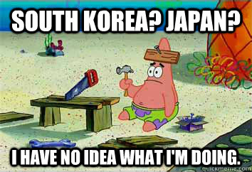 South Korea? Japan? I have no idea what I'm doing. - South Korea? Japan? I have no idea what I'm doing.  I have no idea what Im doing - Patrick Star