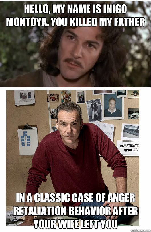 Hello, my name is inigo montoya. you killed my father in a classic case of anger retaliation behavior after your wife left you - Hello, my name is inigo montoya. you killed my father in a classic case of anger retaliation behavior after your wife left you  inigo gideon