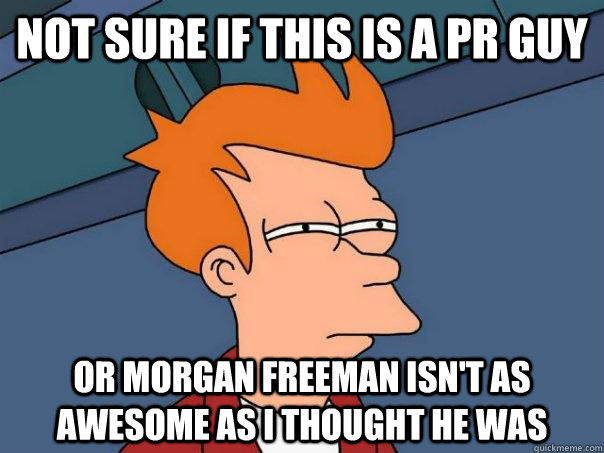 Not sure if this is a pr guy or morgan freeman isn't as awesome as I thought he was  Futurama Fry