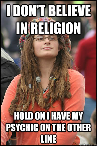 I don't believe in religion Hold on I have my psychic on the other line   Bad Argument Hippie