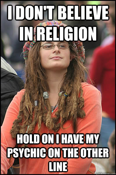 I don't believe in religion Hold on I have my psychic on the other line  - I don't believe in religion Hold on I have my psychic on the other line   Bad Argument Hippie