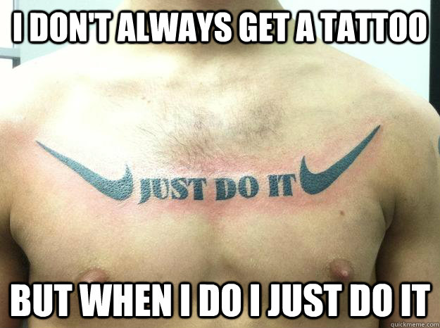 I don't always get a tattoo But when I do I just do it  JUST DO IT