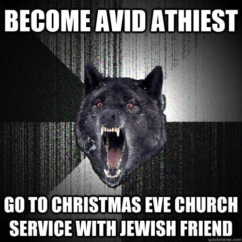 Become avid athiest Go to Christmas Eve church service with Jewish friend  Insanity Wolf