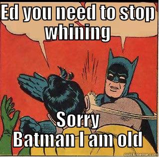 Ed is a whiner - ED YOU NEED TO STOP WHINING SORRY BATMAN I AM OLD Slappin Batman