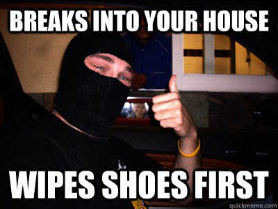 Breaks into your house Wipes Shoes first  
