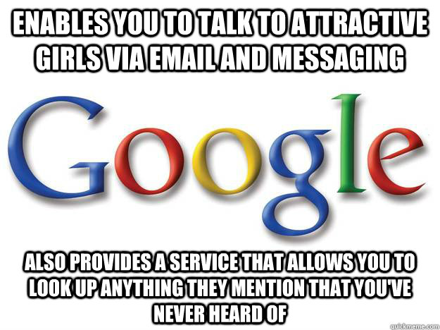 Enables you to talk to attractive girls via email and messaging Also provides a service that allows you to look up anything they mention that you've never heard of  Good Guy Google