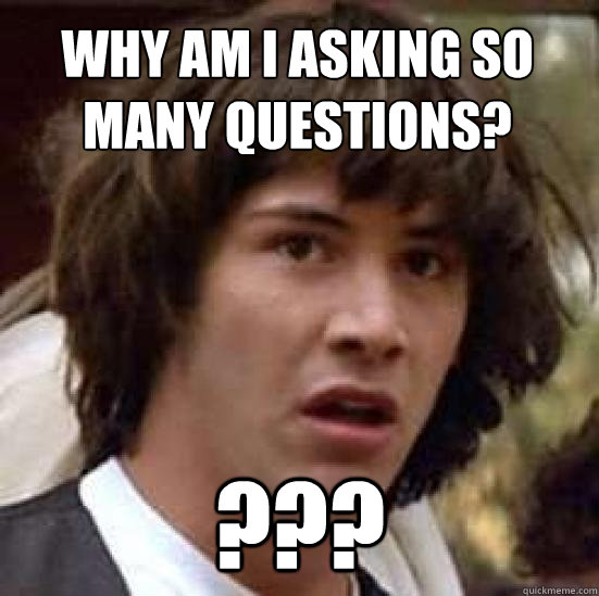 Why am I asking so many questions? ??? - Why am I asking so many questions? ???  conspiracy keanu