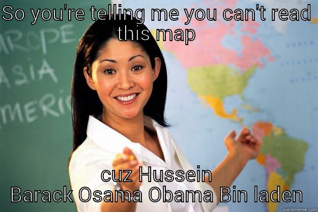 SO YOU'RE TELLING ME YOU CAN'T READ THIS MAP CUZ HUSSEIN BARACK OSAMA OBAMA BIN LADEN Unhelpful High School Teacher