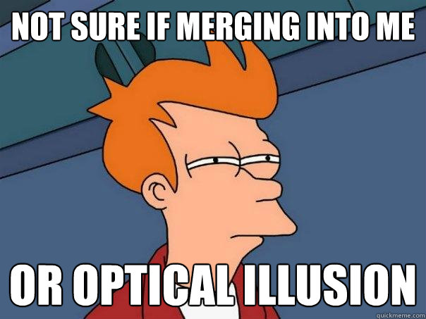 not sure if merging into me or optical illusion  Futurama Fry