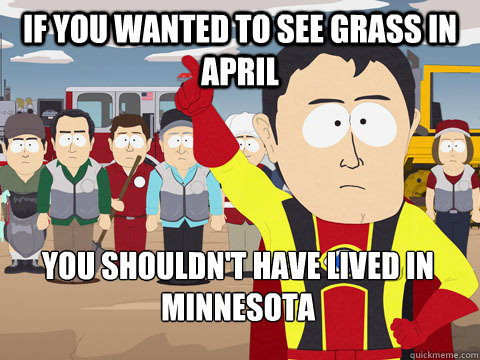 if you wanted to see grass in April you shouldn't have lived in Minnesota   Captain Hindsight