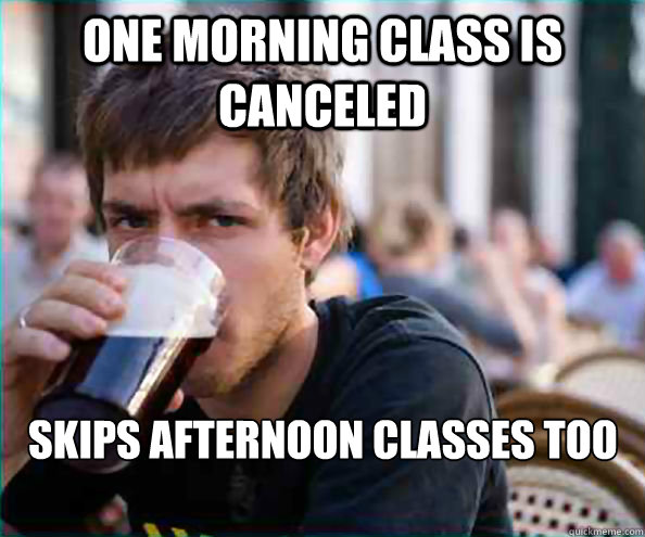 One morning class is canceled Skips afternoon classes too

  Lazy College Senior