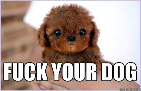fuck your dog
  