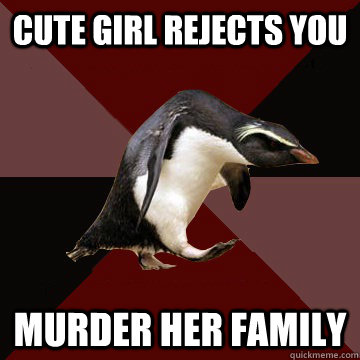 Cute girl rejects you Murder her family  Socially Insane Penguin