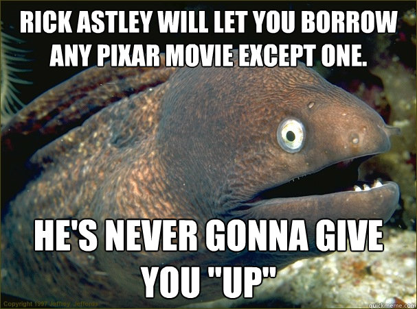 Rick Astley will let you borrow any Pixar movie except one. He's never gonna give you 