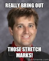 Really bring out Those stretch marks!  Awkward Band Director