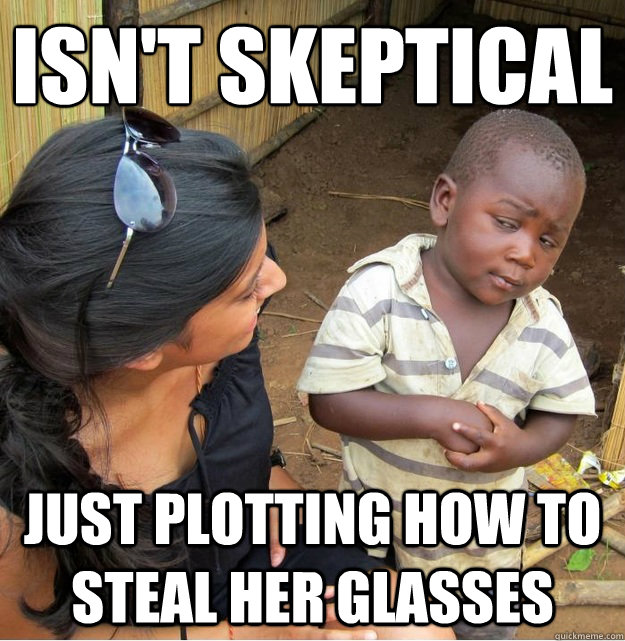 isn't skeptical just plotting how to steal her glasses  Skeptical Third World Kid