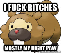 I fuck bitches mostly my right paw  Bidoof