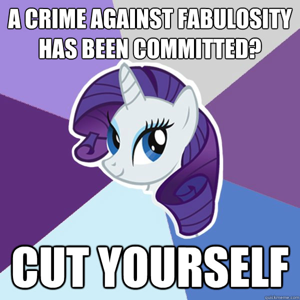 A crime against fabulosity has been committed? cut yourself - A crime against fabulosity has been committed? cut yourself  Rarity