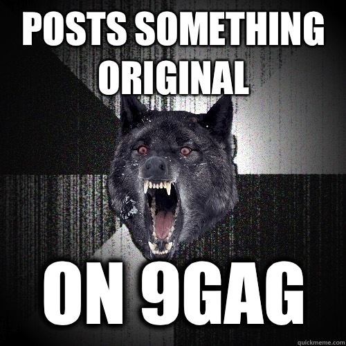 Posts something original on 9gag  Insanity Wolf