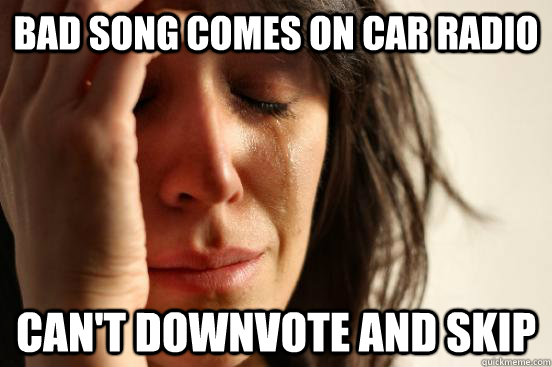 bad Song comes on car radio can't downvote and skip  First World Problems