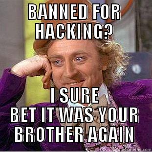 BANNED FOR HACKING? I SURE BET IT WAS YOUR BROTHER AGAIN Condescending Wonka
