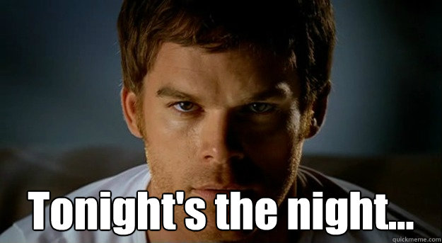  Tonight's the night...  -  Tonight's the night...   Dexter Morgan