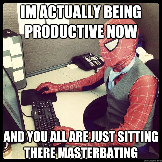 Im actually being productive now And you all are just sitting there masterbating - Im actually being productive now And you all are just sitting there masterbating  Business Spiderman