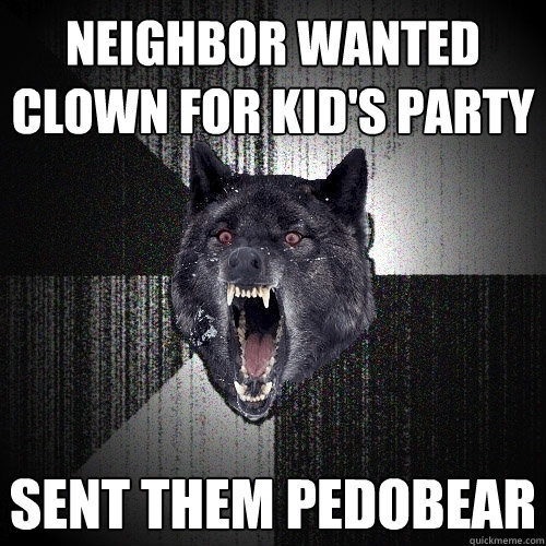 Neighbor wanted clown for kid's party sent them pedobear  Insanity Wolf