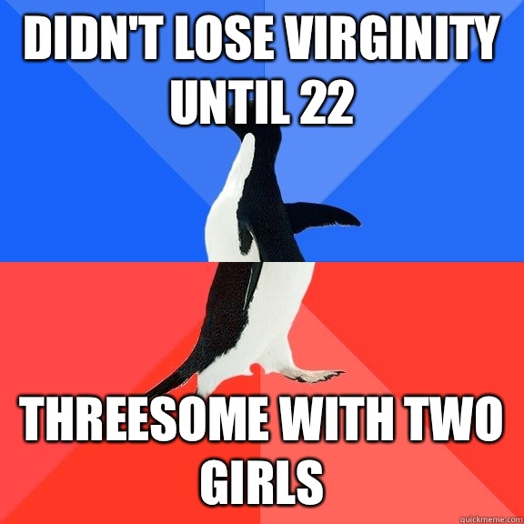 Didn't lose virginity until 22 Threesome with two girls  Socially Awkward Awesome Penguin