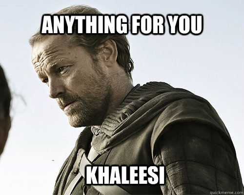 anything for you khaleesi - anything for you khaleesi  ser jorah mormont