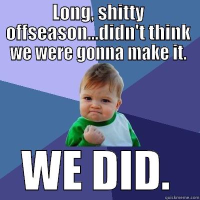 LONG, SHITTY OFFSEASON...DIDN'T THINK WE WERE GONNA MAKE IT. WE DID. Success Kid