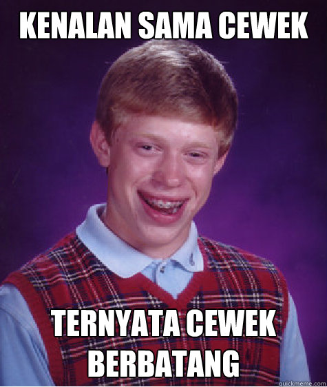 kenalan sama cewek ternyata cewek berbatang - kenalan sama cewek ternyata cewek berbatang  Bad Luck Brian