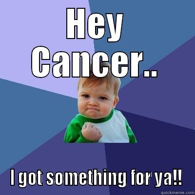 HEY CANCER.. I GOT SOMETHING FOR YA!! Success Kid