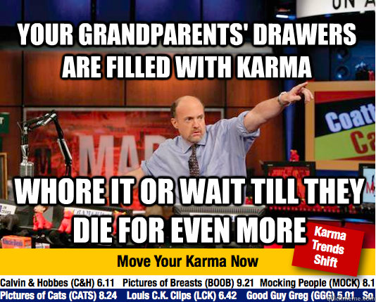 your grandparents' drawers are filled with karma whore it or wait till they die for even more - your grandparents' drawers are filled with karma whore it or wait till they die for even more  Mad Karma with Jim Cramer