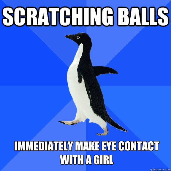 Scratching balls immediately make eye contact with a girl  Socially Awkward Penguin