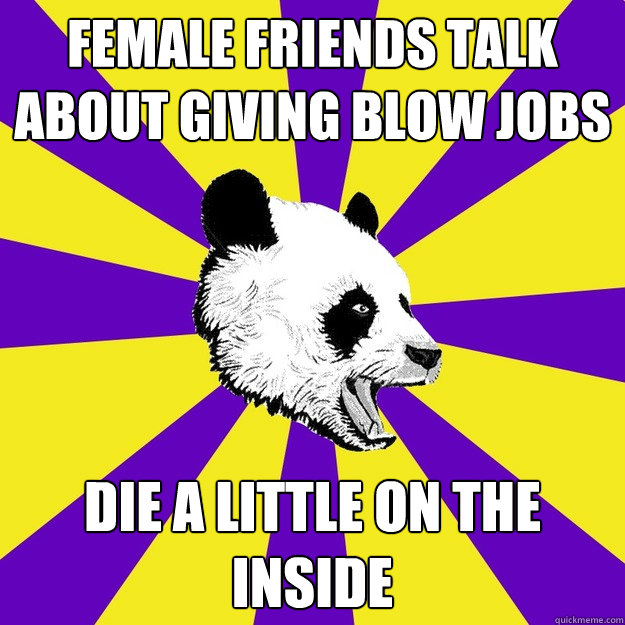 Female friends talk about giving blow jobs  die a little on the inside  Sexually Frustrated Panda