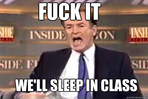 fuck it we'll sleep in class  Fuck It Bill OReilly
