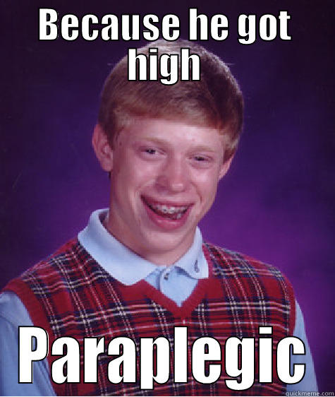 BECAUSE HE GOT HIGH PARAPLEGIC Bad Luck Brian