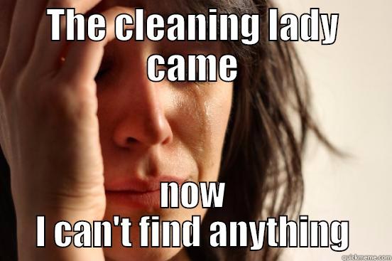 THE CLEANING LADY CAME NOW I CAN'T FIND ANYTHING First World Problems