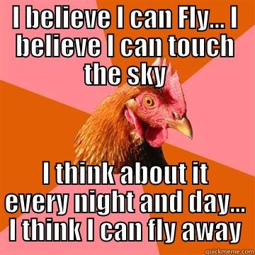 I BELIEVE I CAN FLY... I BELIEVE I CAN TOUCH THE SKY I THINK ABOUT IT EVERY NIGHT AND DAY... I THINK I CAN FLY AWAY Anti-Joke Chicken