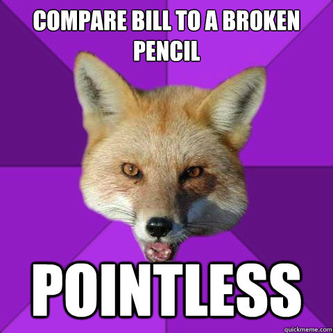 compare bill to a broken pencil pointless  Forensics Fox