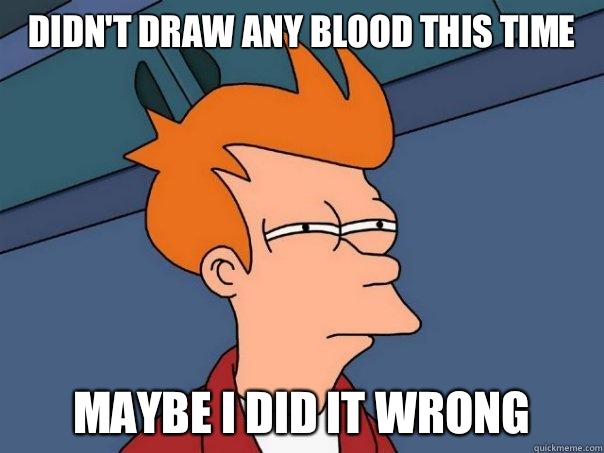 Didn't draw any blood this time Maybe I did it wrong  Futurama Fry