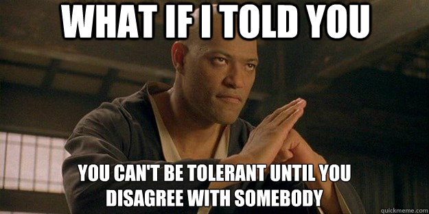 what if i told you you can't be tolerant until you 
disagree with somebody - what if i told you you can't be tolerant until you 
disagree with somebody  Conspiracy Morpheus