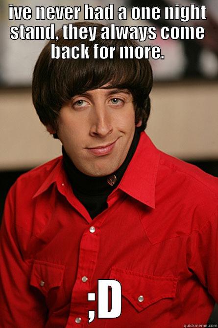 one night stand - IVE NEVER HAD A ONE NIGHT STAND, THEY ALWAYS COME BACK FOR MORE. ;D Pickup Line Scientist