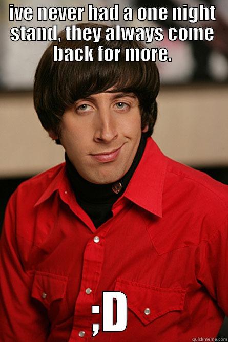 IVE NEVER HAD A ONE NIGHT STAND, THEY ALWAYS COME BACK FOR MORE. ;D Pickup Line Scientist