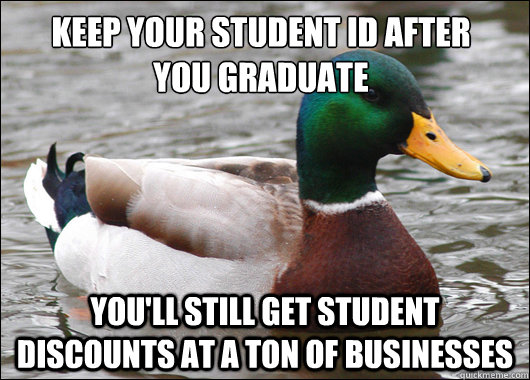 Keep your student ID after 
you graduate You'll still get student discounts at a ton of businesses  Actual Advice Mallard