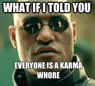 what if i told you Everyone is a karma whore  Matrix Morpheus
