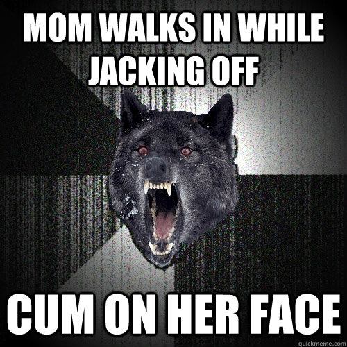 Mom walks in while jacking off Cum on her face  Insanity Wolf
