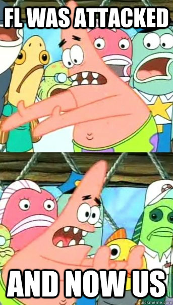 FL was attacked and now us  Push it somewhere else Patrick